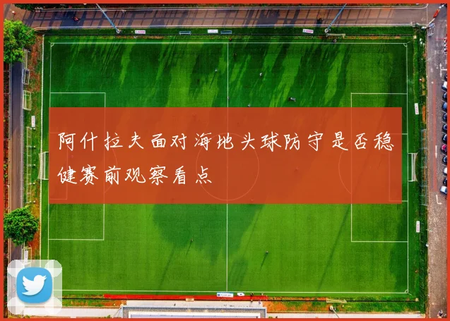 阿什拉夫面对海地头球防守是否稳健赛前观察看点
