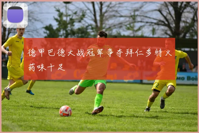 德甲巴德大战冠军争夺拜仁多特火药味十足