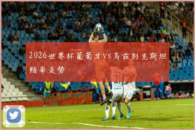 2026世界杯葡萄牙vs乌兹别克斯坦赔率走势