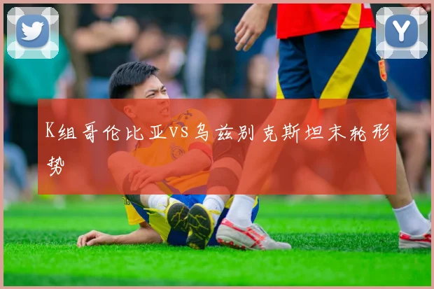 K组哥伦比亚vs乌兹别克斯坦末轮形势