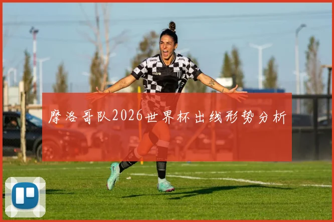 摩洛哥队2026世界杯出线形势分析