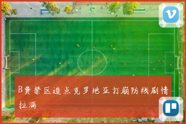 B费禁区造点克罗地亚打崩防线剧情拉满