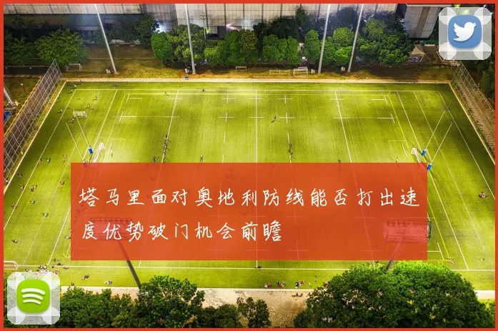 塔马里面对奥地利防线能否打出速度优势破门机会前瞻