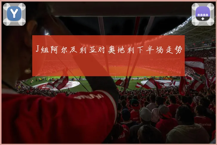 J组阿尔及利亚对奥地利下半场走势