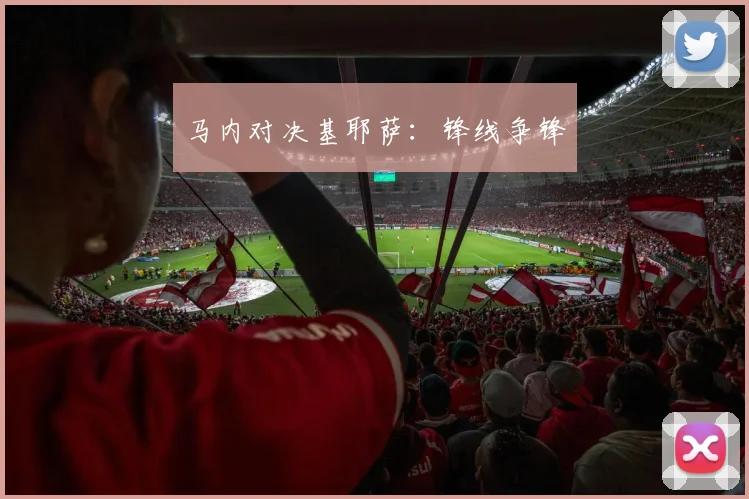 马内对决基耶萨：锋线争锋