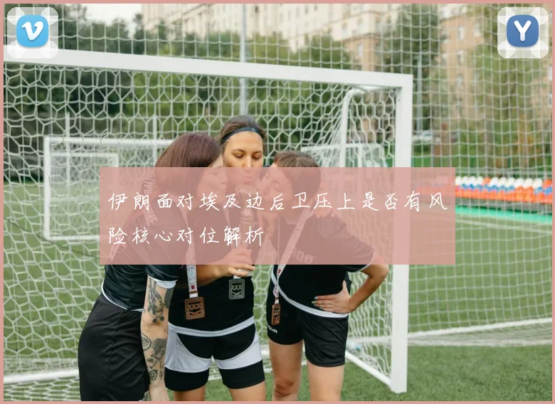 伊朗面对埃及边后卫压上是否有风险核心对位解析
