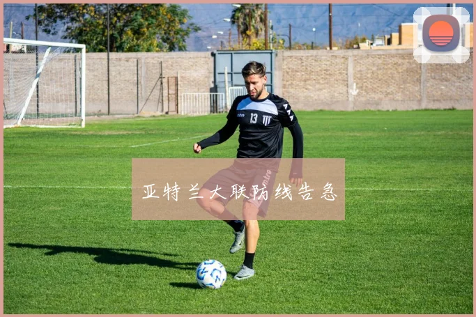 亚特兰大联防线告急
