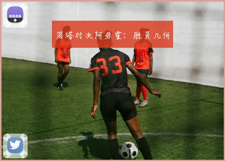 若塔对决阿劳霍：胜负几何