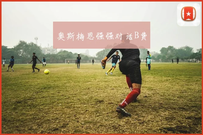 奥斯梅恩强强对话B费