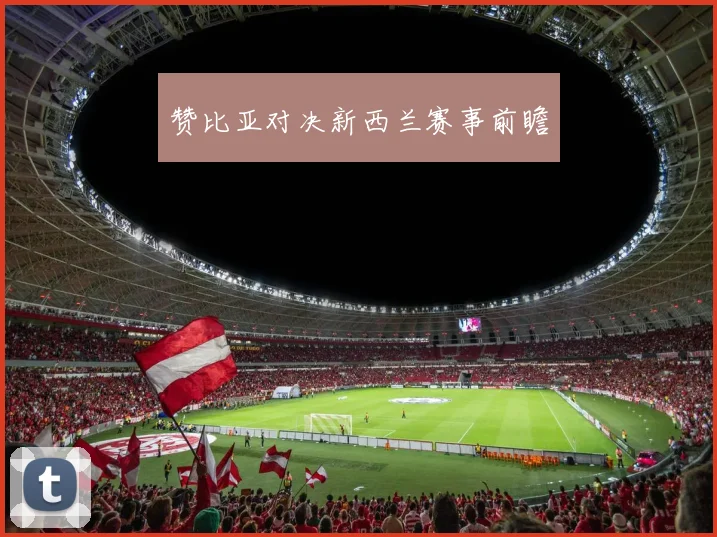 赞比亚对决新西兰赛事前瞻