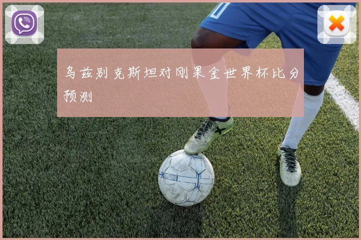 乌兹别克斯坦对刚果金世界杯比分预测