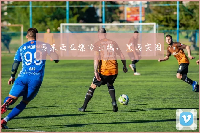 马来西亚爆冷出线，黑马突围