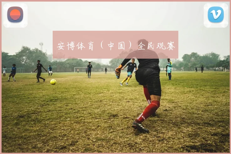 安博体育（中国）全民观赛