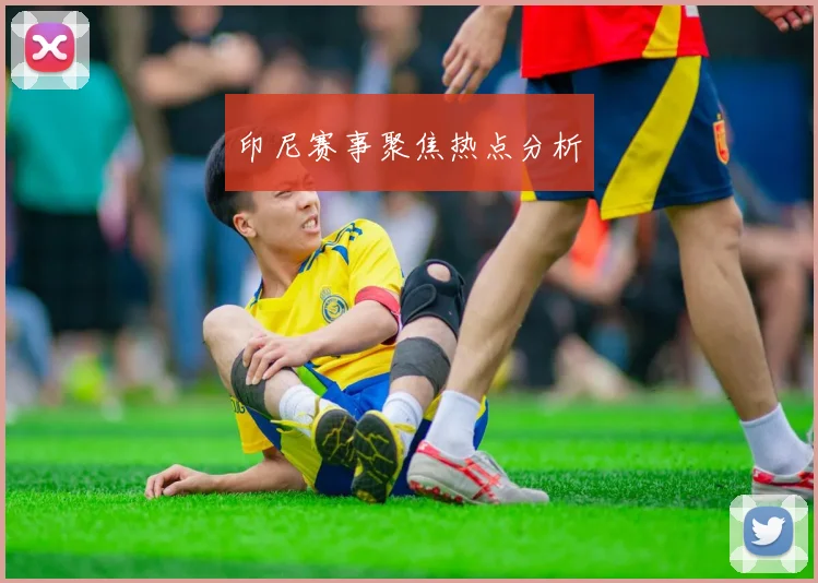 印尼赛事聚焦热点分析