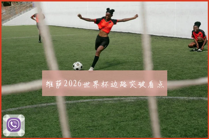维萨2026世界杯边路突破看点