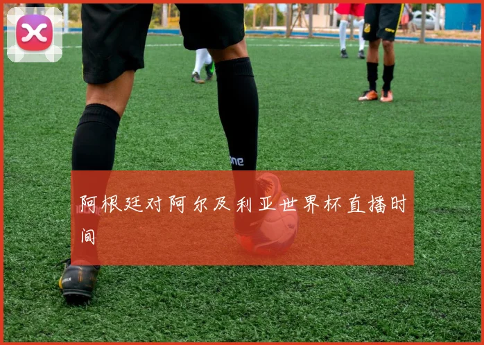 阿根廷对阿尔及利亚世界杯直播时间
