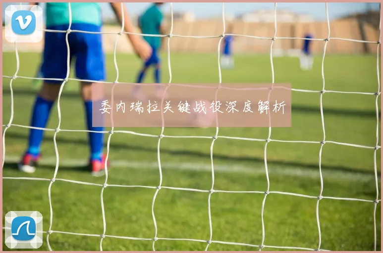 委内瑞拉关键战役深度解析