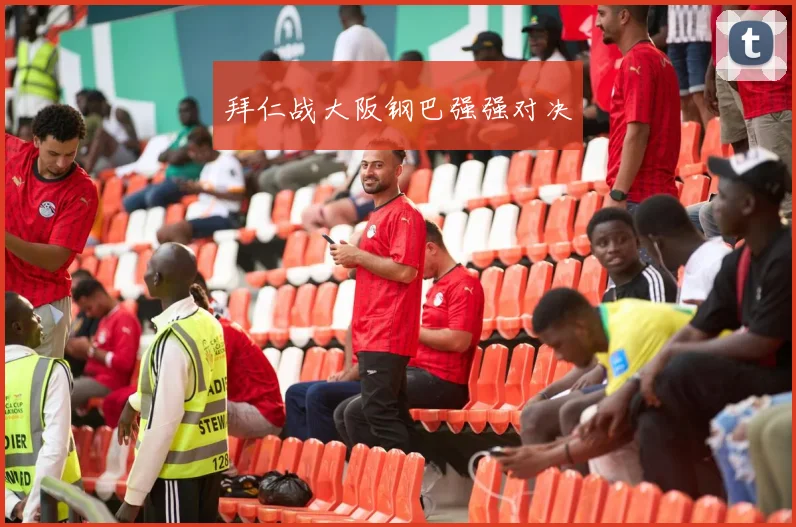 拜仁战大阪钢巴强强对决