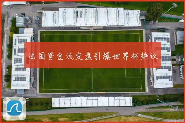 法国资金流变盘引爆世界杯热议
