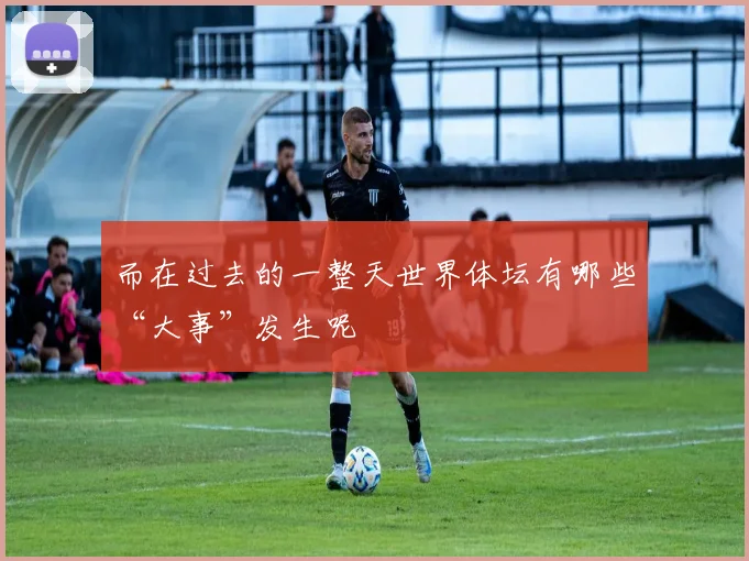而在过去的一整天世界体坛有哪些“大事”发生呢