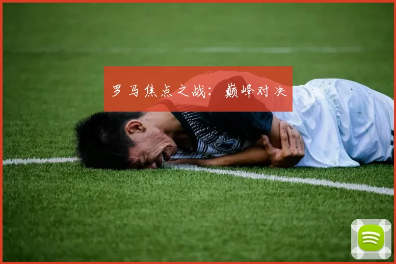 罗马焦点之战：巅峰对决