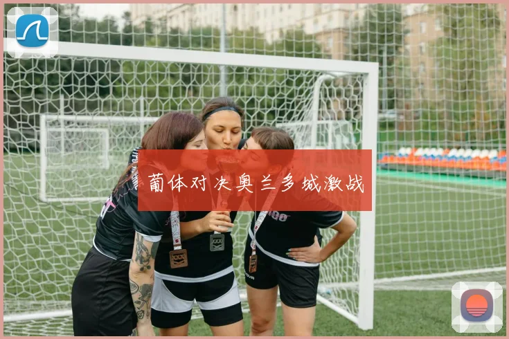 葡体对决奥兰多城激战