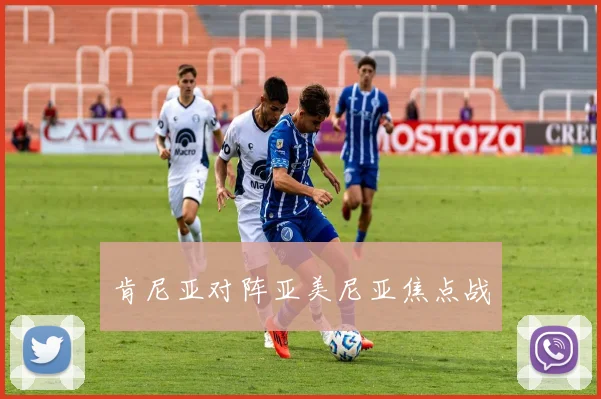 肯尼亚对阵亚美尼亚焦点战