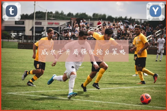 威尔士开局强攻抢分策略