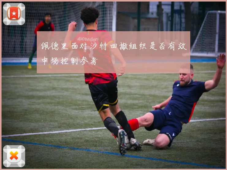 佩德里面对沙特回撤组织是否有效中场控制参考