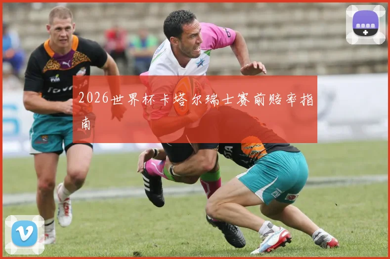 2026世界杯卡塔尔瑞士赛前赔率指南