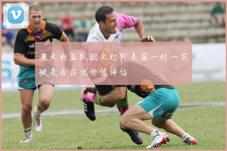 澳大利亚队欧文对阵美国一对一突破是否占优价值评估