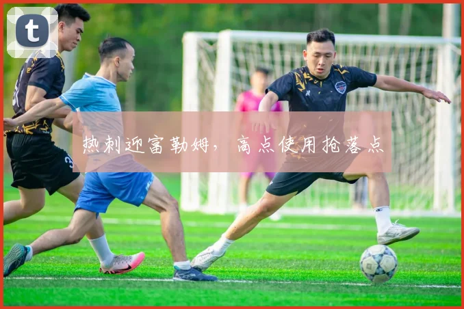 热刺迎富勒姆,高点使用抢落点