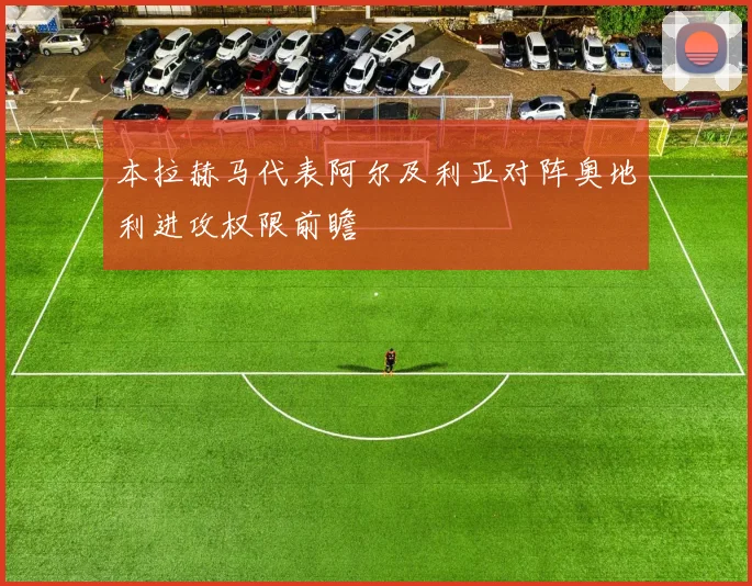 本拉赫马代表阿尔及利亚对阵奥地利进攻权限前瞻