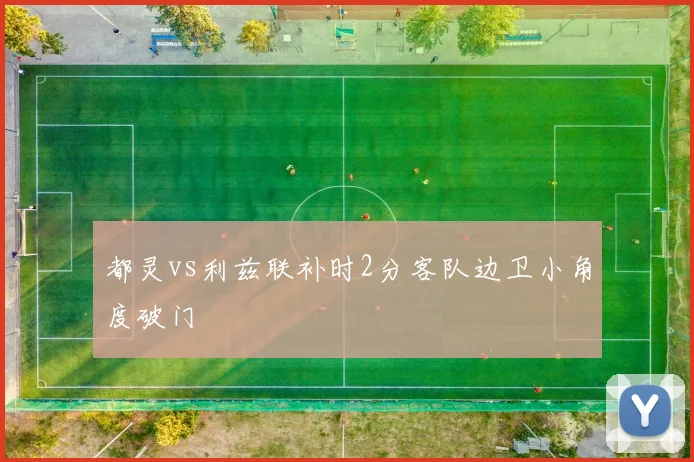 都灵vs利兹联补时2分客队边卫小角度破门