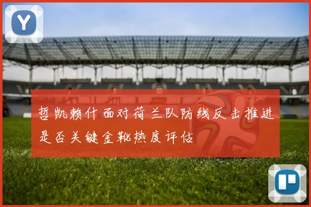哲凯赖什面对荷兰队防线反击推进是否关键金靴热度评估