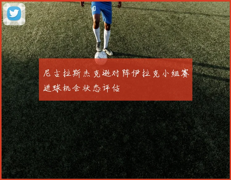 尼古拉斯杰克逊对阵伊拉克小组赛进球机会状态评估