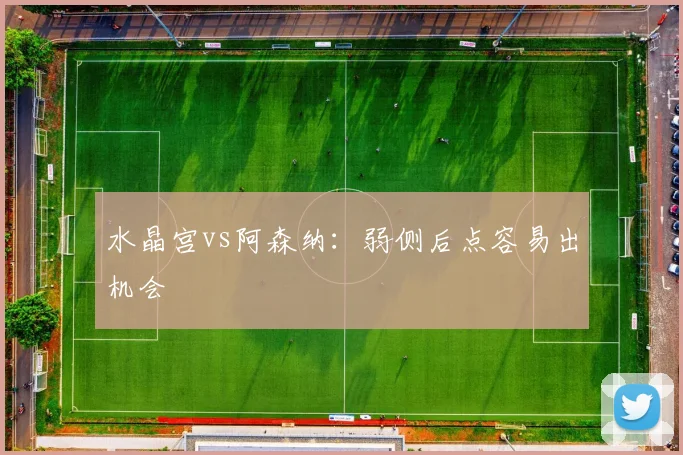 水晶宫vs阿森纳:弱侧后点容易出机会