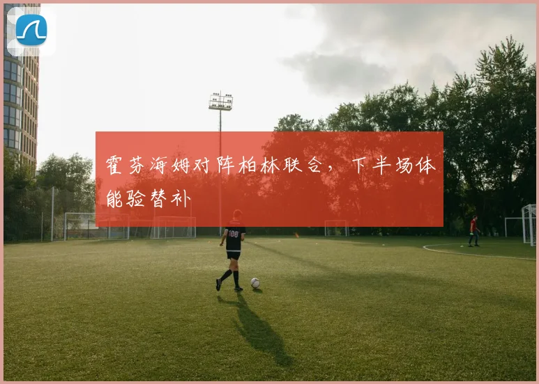 霍芬海姆对阵柏林联合，下半场体能验替补