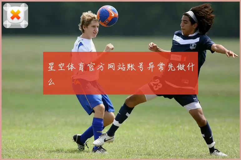 星空体育官方网站账号异常先做什么
