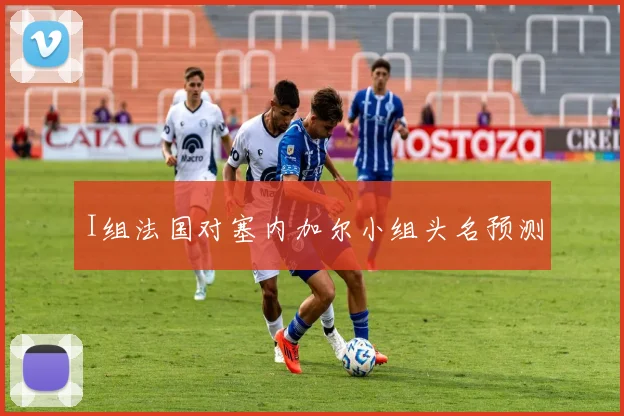 I组法国对塞内加尔小组头名预测