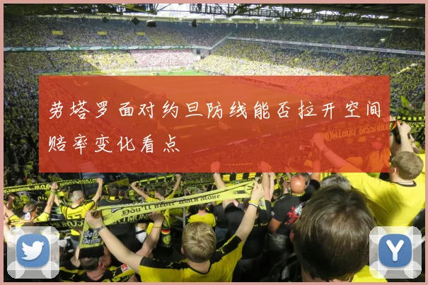 劳塔罗面对约旦防线能否拉开空间赔率变化看点